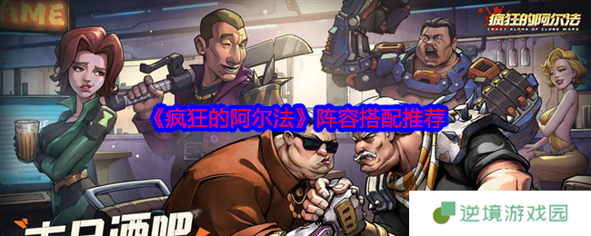 疯狂的阿尔法主流阵容搭配指南 开荒过渡与高练度流派详解