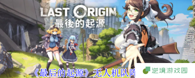 《最后的起源》无人机队阵容攻略