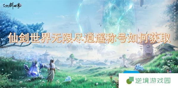 仙剑世界无限尽逍遥称号如何获取