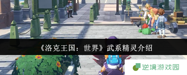 《洛克王国：世界》武系精灵介绍