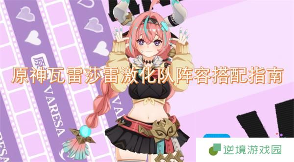 原神瓦雷莎雷激化队阵容怎么搭配-瓦雷莎雷激化队阵容搭配指南