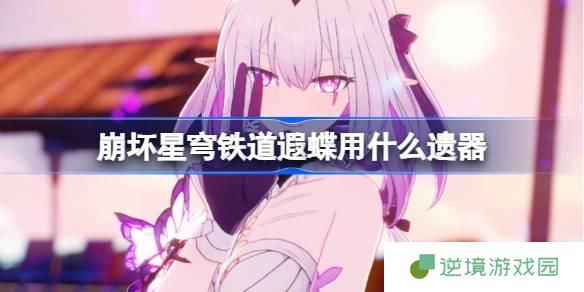 崩坏星穹铁道遐蝶遗器怎么选择-遐蝶遗器推荐