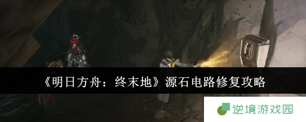 明日方舟终末地源石电路修复指南：三步秒变电路医生