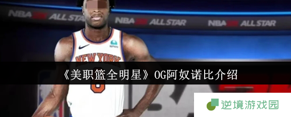 NBA全明星赛新宠OG阿奴诺比实战评测：201cm锋线怪兽攻防炸裂！
