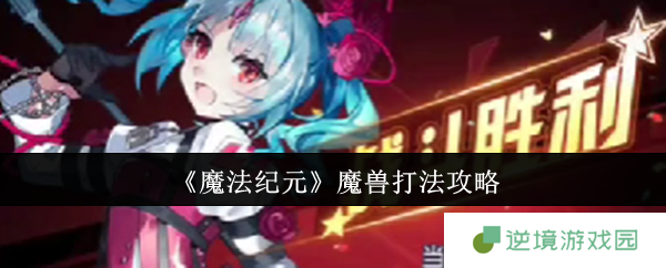 魔法纪元魔兽全面打法解析 三形态轻松攻克攻略