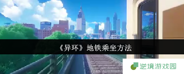 异环地铁零门槛攻略！隐藏彩蛋+白嫖车票秘籍