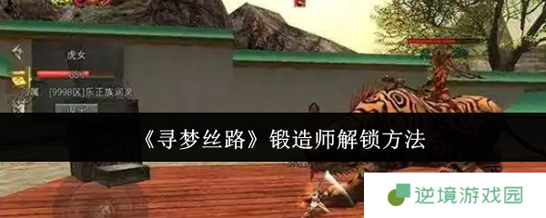 寻梦丝路锻造师职业解锁全攻略 手把手教你成为装备大师