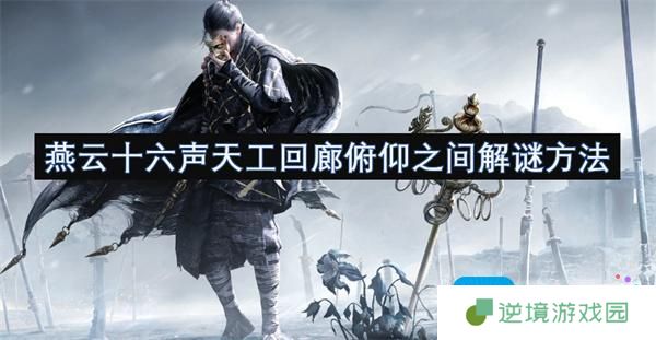 燕云十六声天工回廊俯仰之间怎么完成-天工回廊俯仰之间完成攻略