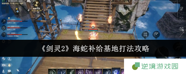 剑灵2海蛇补给基地速通攻略 火炮兰三阶段打断+全屏技破解秘籍