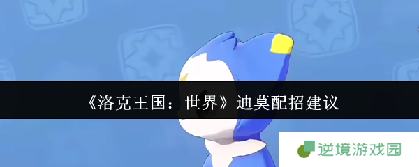 洛克王国迪莫全形态配招指南 最强输出流派解析