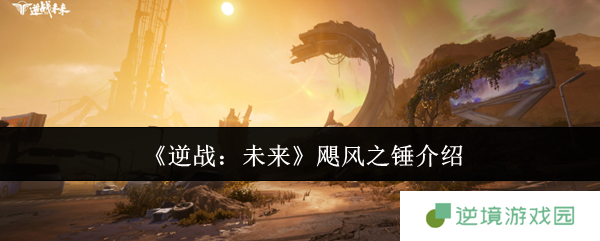 逆战未来飓风之锤终极指南 近战霸主全方位解析