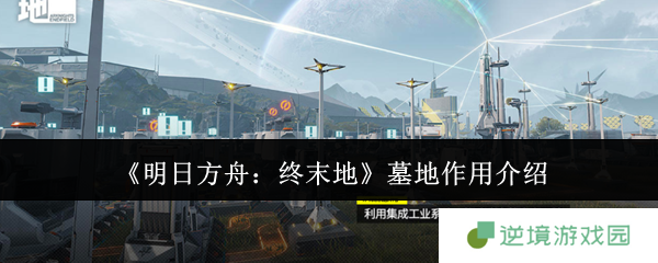 《明日方舟：终末地》墓地作用介绍