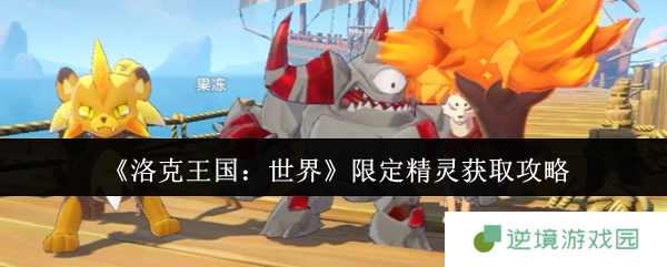 《洛克王国：世界》限定精灵获取攻略