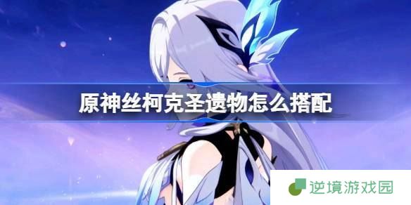 原神丝柯克圣遗物怎么搭配-丝柯克圣遗物推荐