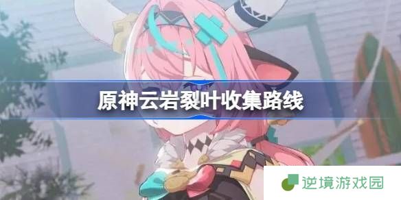 原神云岩裂叶全地图采集路线 快速获取保姆级攻略
