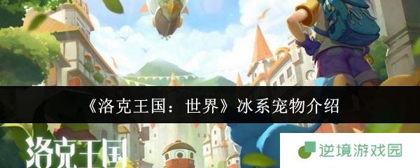 洛克王国最强冰系宠物推荐！战力爆表必养清单