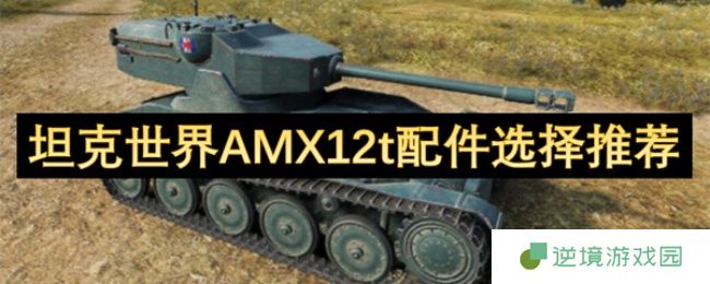 坦克世界AMX12t轻坦之王配件攻略：三件核心装备制霸战场