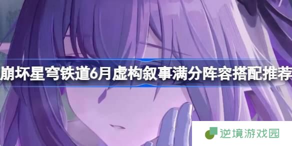 崩坏星穹铁道6月虚构叙事满分阵容怎么搭配-6月虚构叙事满分阵容搭配推荐